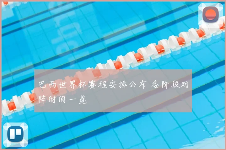巴西世界杯赛程安排公布 各阶段对阵时间一览
