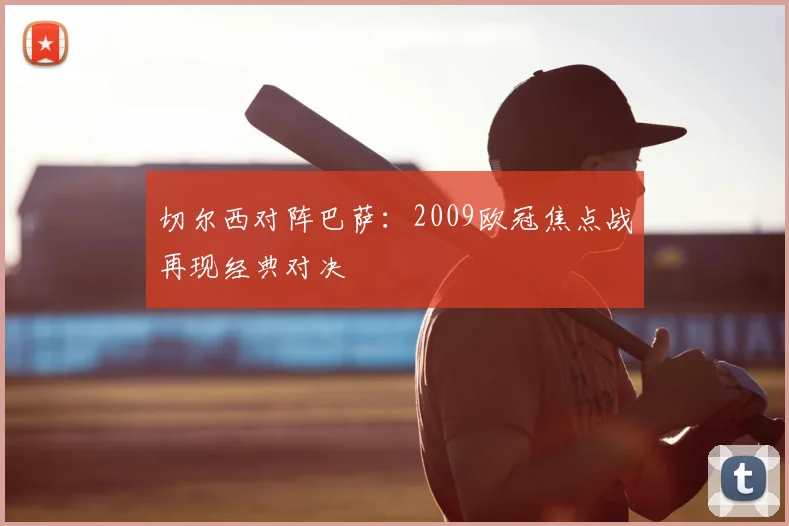 切尔西对阵巴萨：2009欧冠焦点战再现经典对决