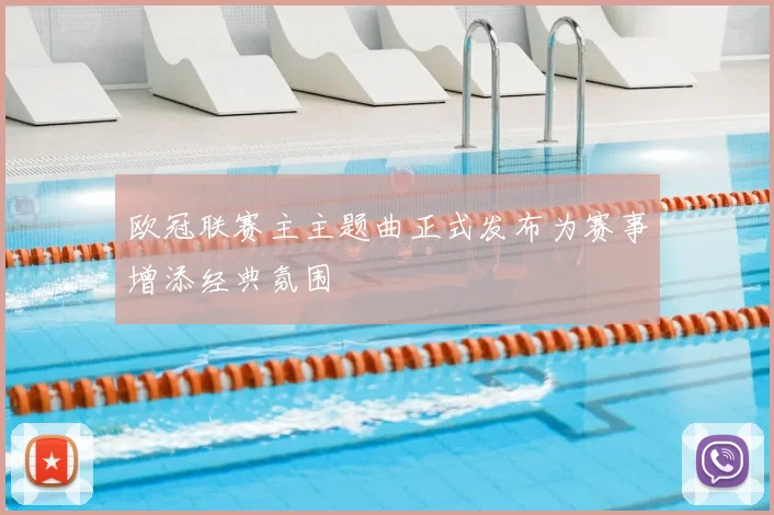 欧冠联赛主主题曲正式发布为赛事增添经典氛围