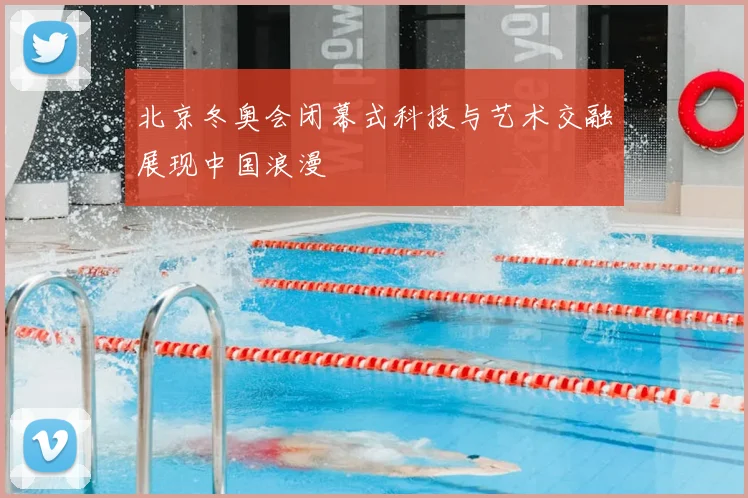 北京冬奥会闭幕式科技与艺术交融展现中国浪漫