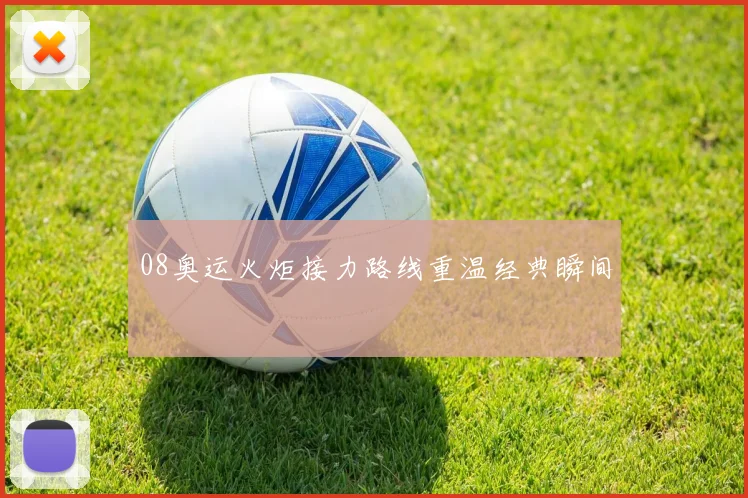 08奥运火炬接力路线重温经典瞬间