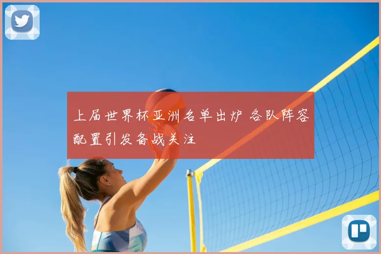 上届世界杯亚洲名单出炉 各队阵容配置引发备战关注
