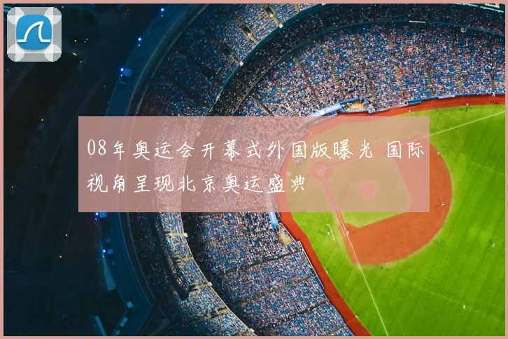 08年奥运会开幕式外国版曝光 国际视角呈现北京奥运盛典