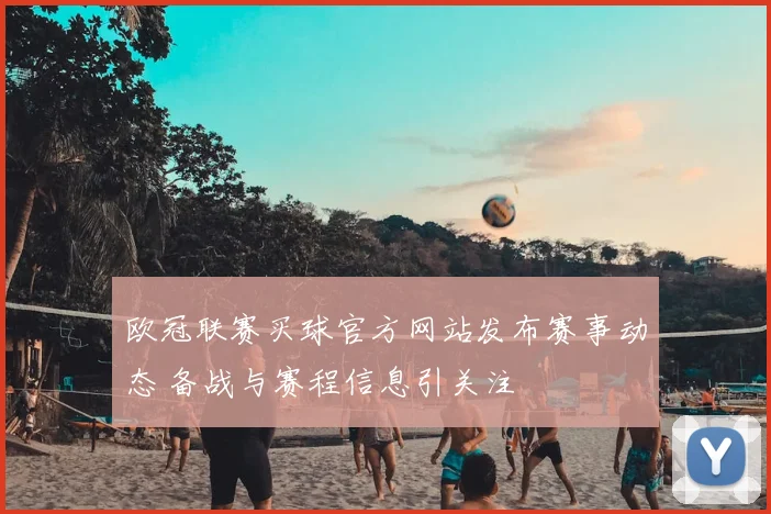 欧冠联赛买球官方网站发布赛事动态 备战与赛程信息引关注